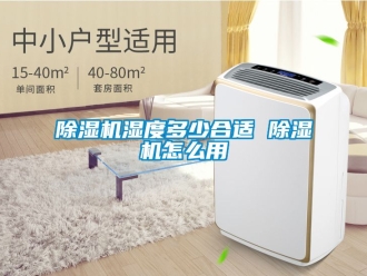行業新聞除濕機濕度多少合適 除濕機怎么用
