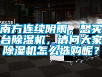 常見問題南方連續(xù)陰雨，想買臺(tái)除濕機(jī)，請(qǐng)問大家除濕機(jī)怎么選購呢？