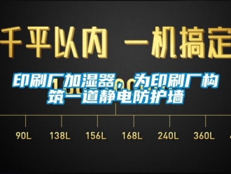 知識百科印刷廠加濕器，為印刷廠構(gòu)筑一道靜電防護墻