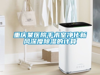 企業(yè)新聞重慶某醫(yī)院手術(shù)室凈化新風(fēng)深度除濕的計算