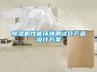行業新聞除濕機性能環境測試倉產品設計方案