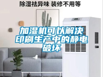 行業新聞加濕機可以解決印刷生產中的靜電破壞