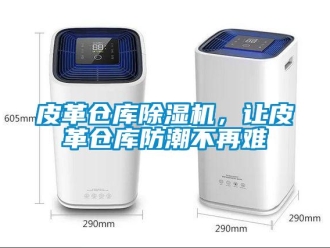行業新聞皮革倉庫除濕機，讓皮革倉庫防潮不再難