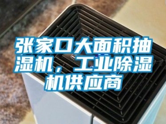 常見問題張家口大面積抽濕機(jī)，工業(yè)除濕機(jī)供應(yīng)商