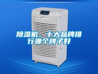 企業(yè)新聞除濕機，十大品牌排行哪個牌子好