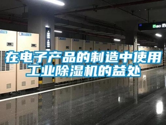 知識百科在電子產品的制造中使用工業除濕機的益處