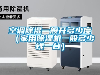 常見(jiàn)問(wèn)題空調(diào)除濕一般開(kāi)多少度（家用除濕機(jī)一般多少錢(qián)一臺(tái)）