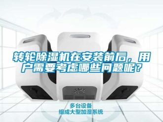 常見問題轉輪除濕機在安裝前后，用戶需要考慮哪些問題呢？