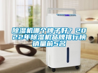 企業新聞除濕機哪個牌子好？2022年除濕機品牌排行榜銷量前5名