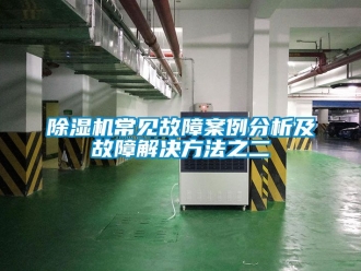 企業新聞除濕機常見故障案例分析及故障解決方法之二