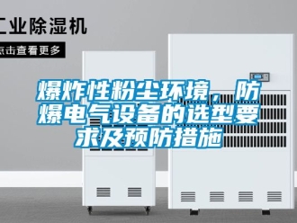 企業新聞爆炸性粉塵環境，防爆電氣設備的選型要求及預防措施