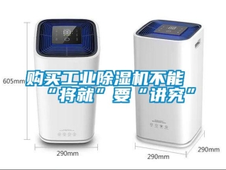 企業(yè)新聞購(gòu)買(mǎi)工業(yè)除濕機(jī)不能“將就”要“講究”