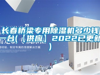 行業新聞長春橋梁專用除濕機多少錢一臺(【供應】2022已更新)