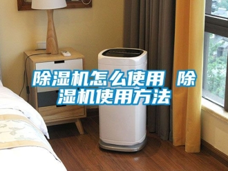 行業新聞除濕機怎么使用 除濕機使用方法