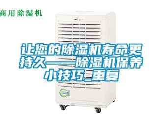行業(yè)新聞讓您的除濕機壽命更持久——除濕機保養(yǎng)小技巧_重復