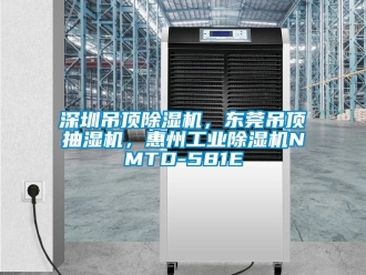 常見問題深圳吊頂除濕機，東莞吊頂抽濕機，惠州工業除濕機NMTD-581E