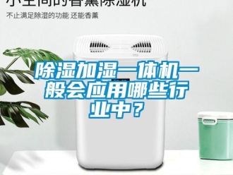 企業(yè)新聞除濕加濕一體機(jī)一般會應(yīng)用哪些行業(yè)中？