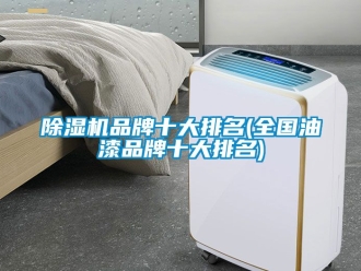 企業新聞除濕機品牌十大排名(全國油漆品牌十大排名)