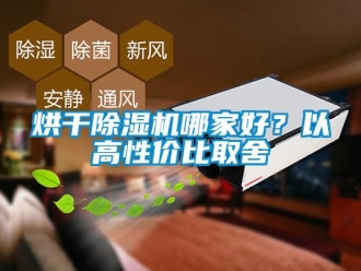 行業(yè)新聞烘干除濕機(jī)哪家好？以高性?xún)r(jià)比取舍