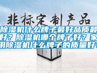 常見(jiàn)問(wèn)題除濕機(jī)什么牌子最好品質(zhì)最好？除濕機(jī)哪個(gè)牌子好？家用除濕機(jī)什么牌子的質(zhì)量好？