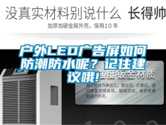 常見問題戶外LED廣告屏如何防潮防水呢？記住建議哦!