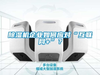 常見問題除濕機企業如何應對“互聯網+”？