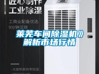 行業(yè)新聞萊蕪車間除濕機》解析市場行情