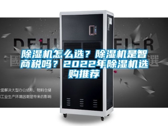 行業(yè)新聞除濕機怎么選？除濕機是智商稅嗎？2022年除濕機選購?fù)扑]