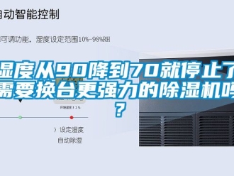 行業(yè)新聞濕度從90降到70就停止了需要換臺(tái)更強(qiáng)力的除濕機(jī)嗎？