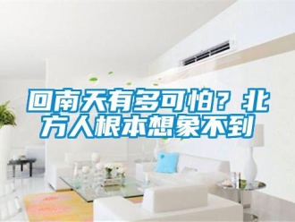 行業(yè)新聞回南天有多可怕？北方人根本想象不到