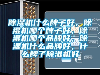 企業新聞除濕機什么牌子好，除濕機哪個牌子好，除濕機哪個品牌好，除濕機什么品牌好，什么牌子除濕機好
