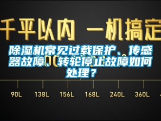 常見問題除濕機常見過載保護、傳感器故障、轉(zhuǎn)輪停止故障如何處理？