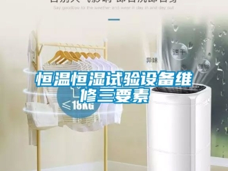 知識百科恒溫恒濕試驗設備維修三要素