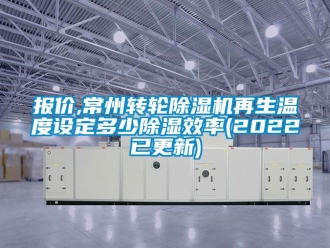 常見問題報(bào)價(jià),常州轉(zhuǎn)輪除濕機(jī)再生溫度設(shè)定多少除濕效率(2022已更新)