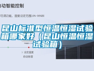 知識(shí)百科昆山標(biāo)準(zhǔn)型恒溫恒濕試驗(yàn)箱哪家好（昆山恒溫恒濕試驗(yàn)箱）