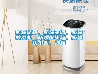 企業(yè)新聞防爆冰箱，防爆空調(diào)，防爆除濕機(jī)，防爆配電箱，防爆飲水機(jī)，冰箱