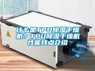 知識百科什么是TPU除濕干燥機？TPU除濕干燥機性能特點介紹