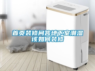 企業新聞首頁裝修問答地下室潮濕該如何裝修