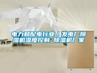 企業新聞電力和配電行業／發電廠除濕機濕度控制_除濕機廠家