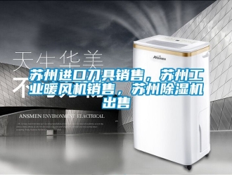 常見問題蘇州進口刀具銷售，蘇州工業暖風機銷售，蘇州除濕機出售