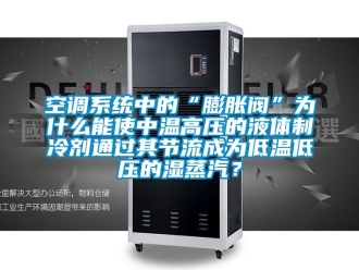 常見(jiàn)問(wèn)題空調(diào)系統(tǒng)中的“膨脹閥”為什么能使中溫高壓的液體制冷劑通過(guò)其節(jié)流成為低溫低壓的濕蒸汽？