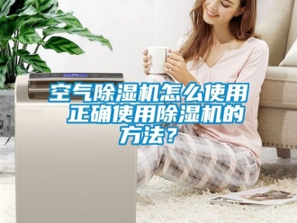行業新聞空氣除濕機怎么使用 正確使用除濕機的方法？
