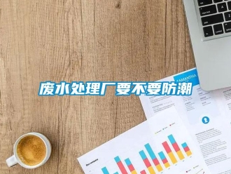 企業新聞廢水處理廠要不要防潮