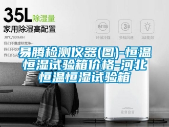 知識(shí)百科易騰檢測(cè)儀器(圖)-恒溫恒濕試驗(yàn)箱價(jià)格-河北恒溫恒濕試驗(yàn)箱