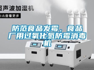企業(yè)新聞防范食品發(fā)霉，食品廠用過氧化氫防霉消毒機(jī)