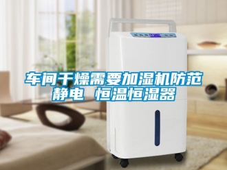 知識百科車間干燥需要加濕機(jī)防范靜電 恒溫恒濕器