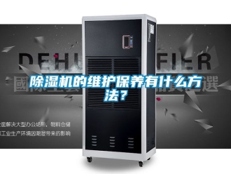 企業(yè)新聞除濕機(jī)的維護(hù)保養(yǎng)有什么方法？