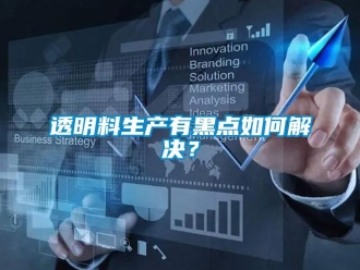常見問題透明料生產(chǎn)有黑點如何解決？