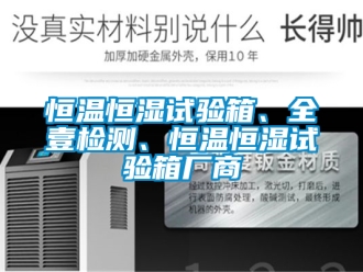 知識百科恒溫恒濕試驗(yàn)箱、全壹檢測、恒溫恒濕試驗(yàn)箱廠商