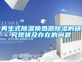常見問題再生式除濕換熱器除濕的研究現狀及存在的問題